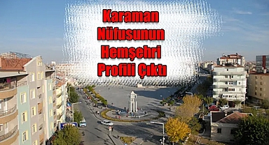 Karaman'da hangi ilden kaç kişi yaşıyor?