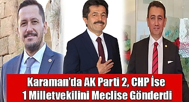 Karaman'da AK Parti 2, CHP İse 1 Milletvekilini Meclise Gönderdi