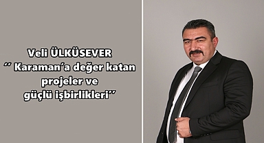 Veli Ülküsever: ‘’ Karaman’a değer katan projeler ve güçlü işbirlikleri’’