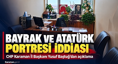 CHP Karaman İl Başkanı Baştuğ’dan Bayrak ve Atatürk Portresi İddiası