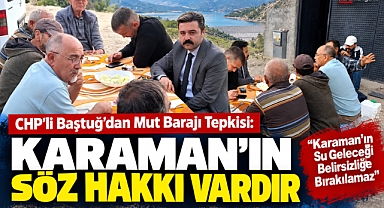 CHP’li Baştuğ’dan Mut Barajı Tepkisi: “Karaman’ın Söz Hakkı Vardır”